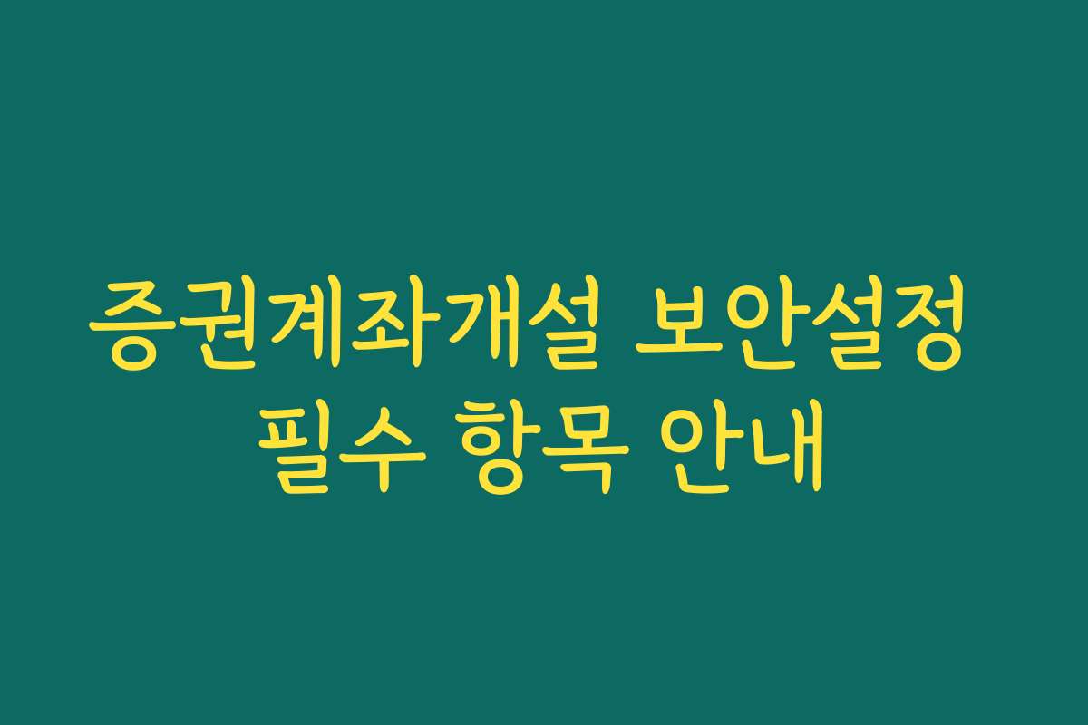 증권계좌개설 보안설정 필수 항목 안내