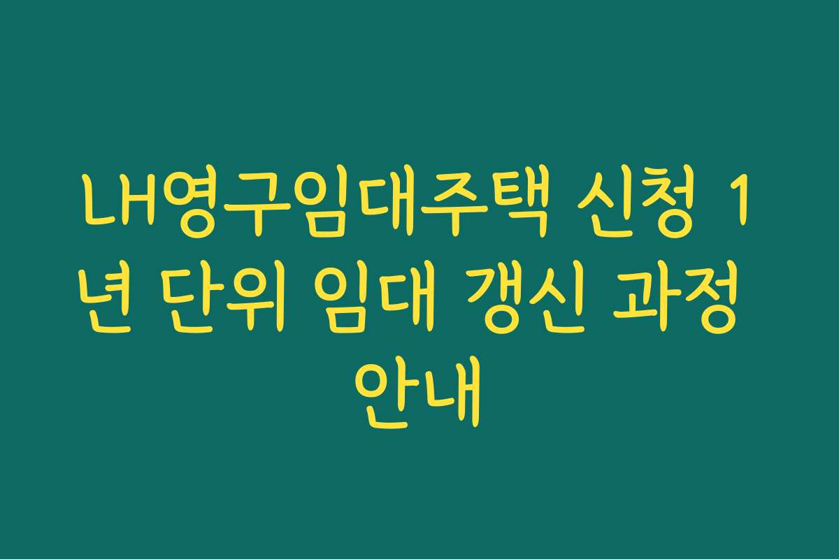 LH영구임대주택 신청 1년 단위 임대 갱신 과정 안내