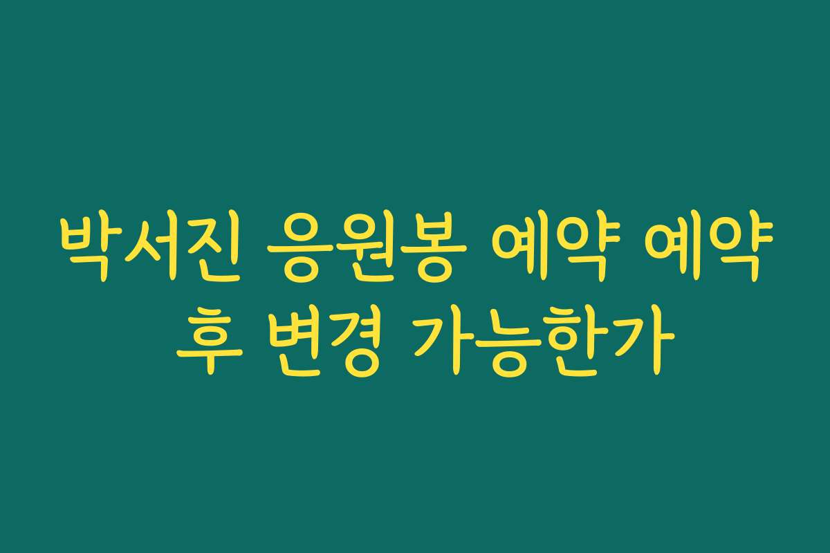 박서진 응원봉 예약 예약 후 변경 가능한가