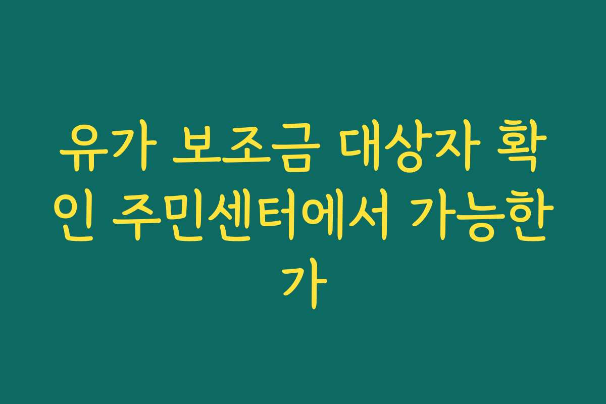 유가 보조금 대상자 확인 주민센터에서 가능한가