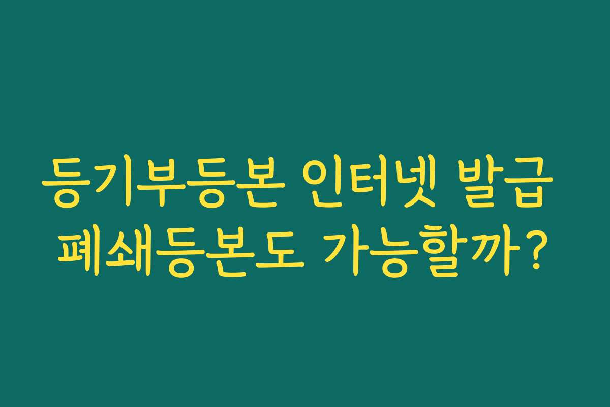 등기부등본 인터넷 발급 폐쇄등본도 가능할까?