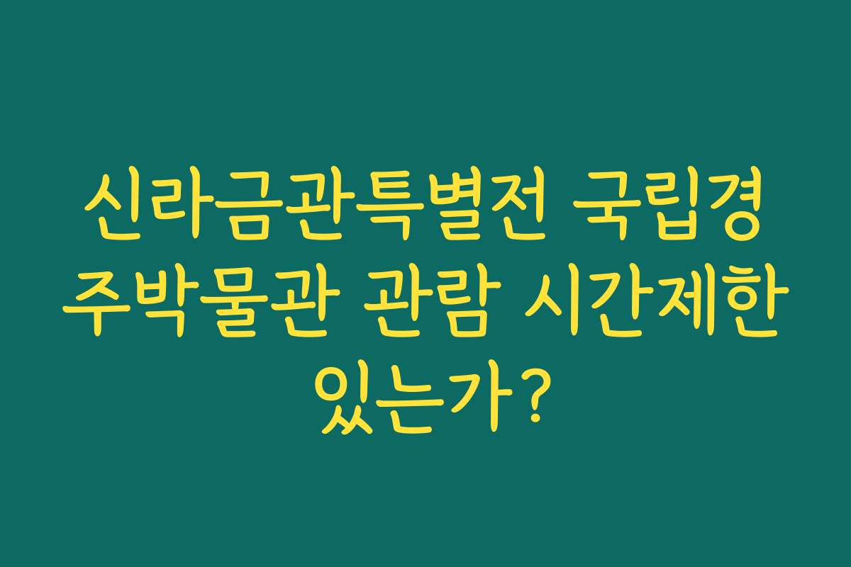 신라금관특별전 국립경주박물관 관람 시간제한 있는가?