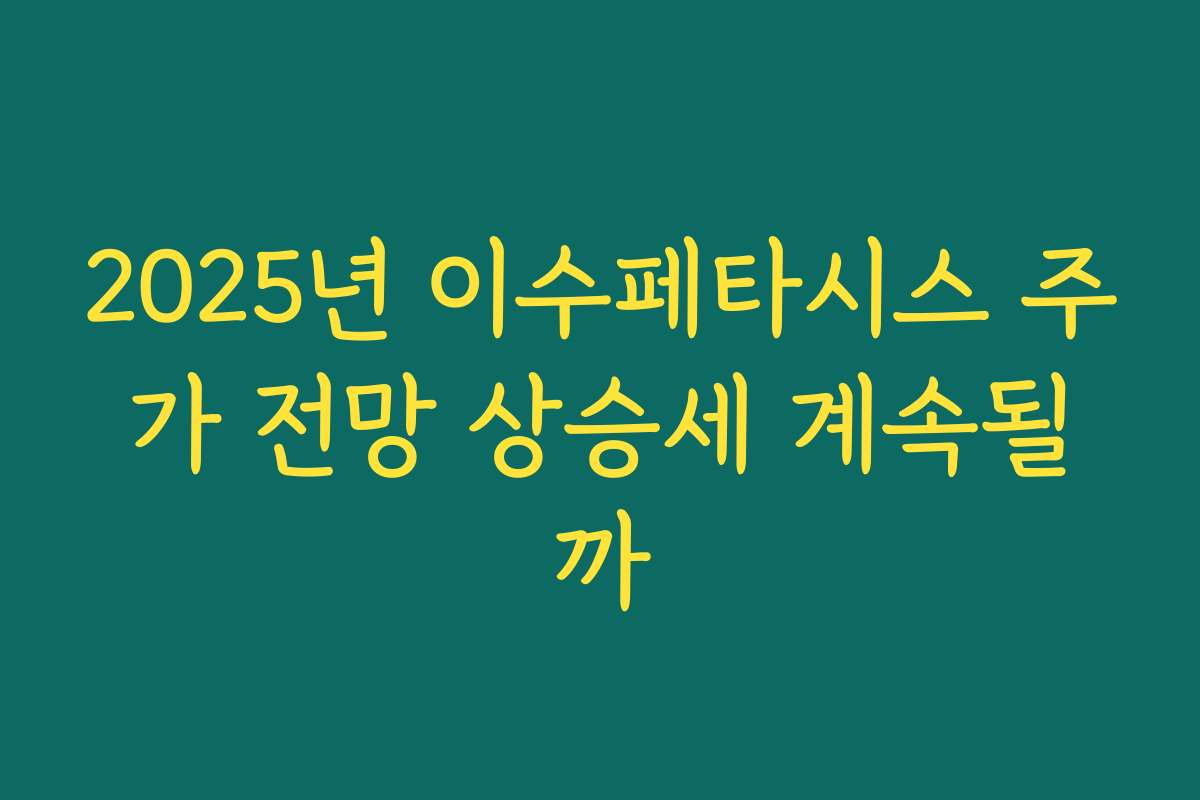 2025년 이수페타시스 주가 전망 상승세 계속될까