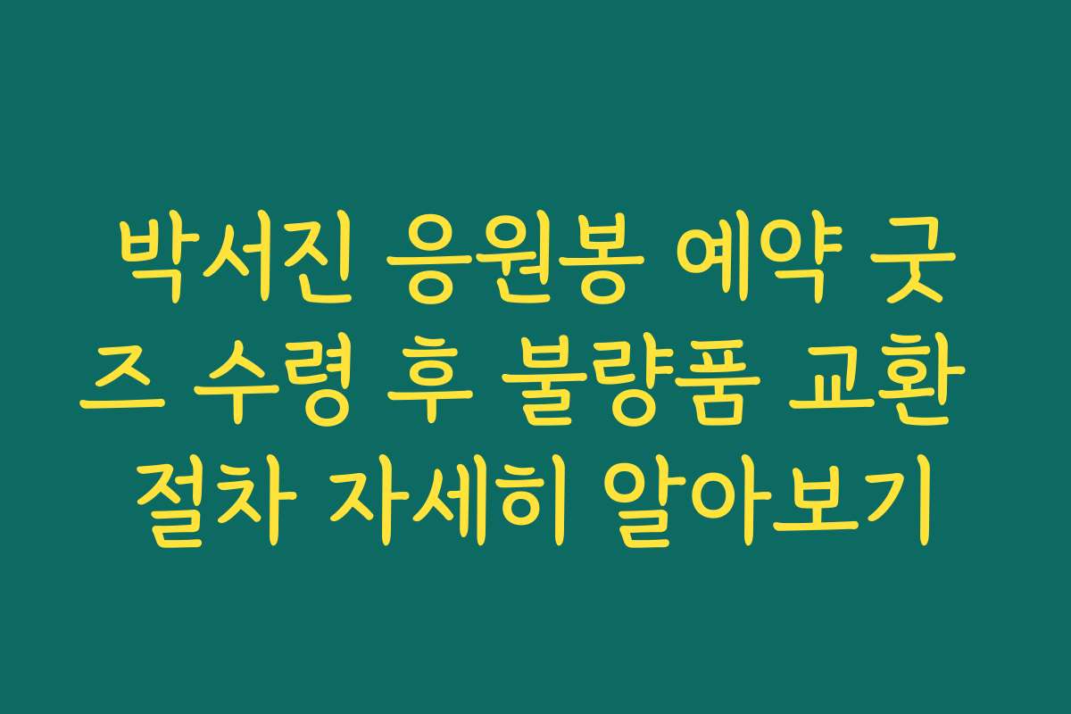 박서진 응원봉 예약 굿즈 수령 후 불량품 교환 절차 자세히 알아보기