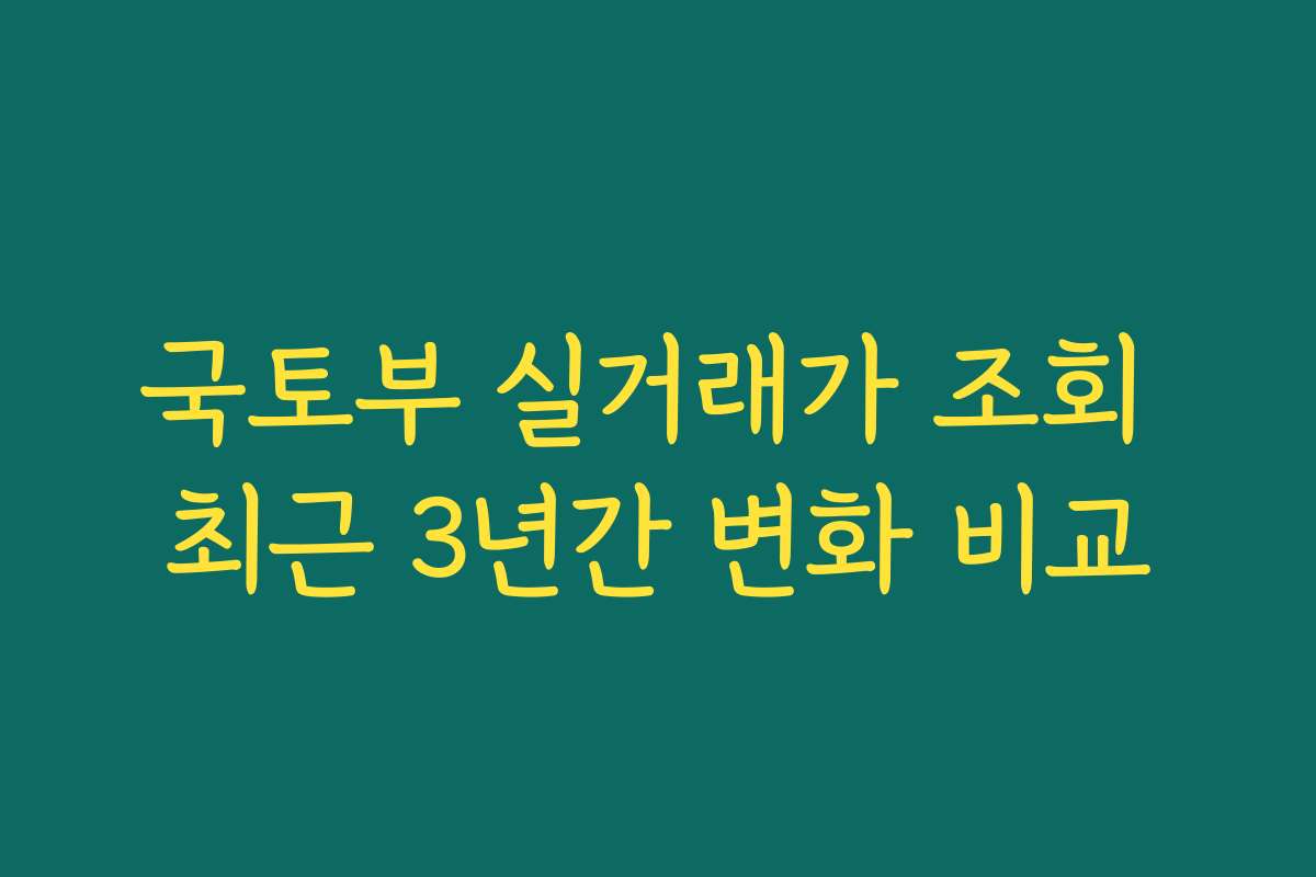 국토부 실거래가 조회 최근 3년간 변화 비교