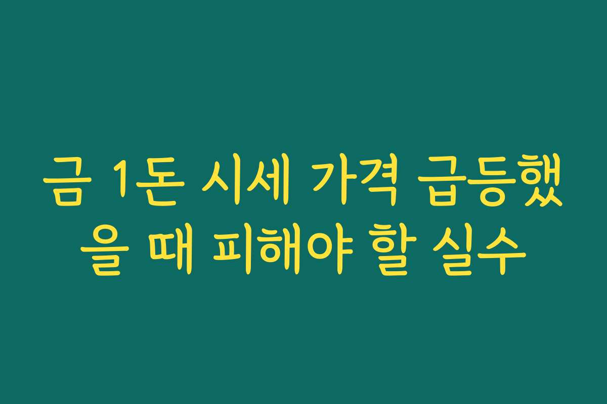 금 1돈 시세 가격 급등했을 때 피해야 할 실수