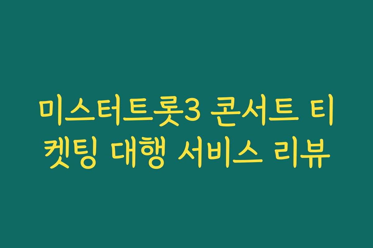 미스터트롯3 콘서트 티켓팅 대행 서비스 리뷰