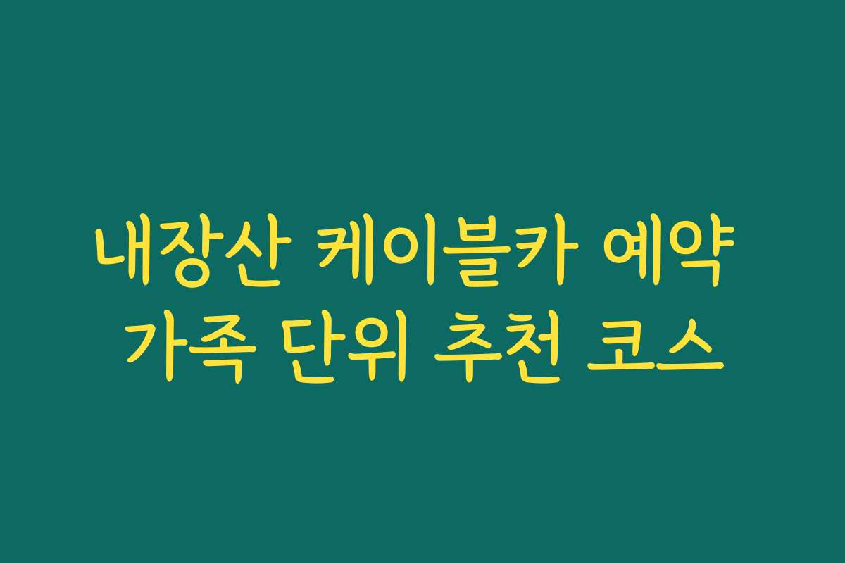 내장산 케이블카 예약 가족 단위 추천 코스