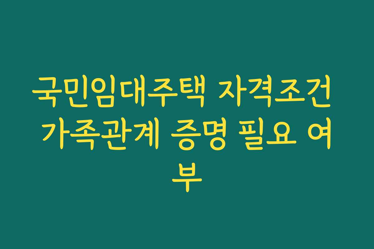 국민임대주택 자격조건 가족관계 증명 필요 여부