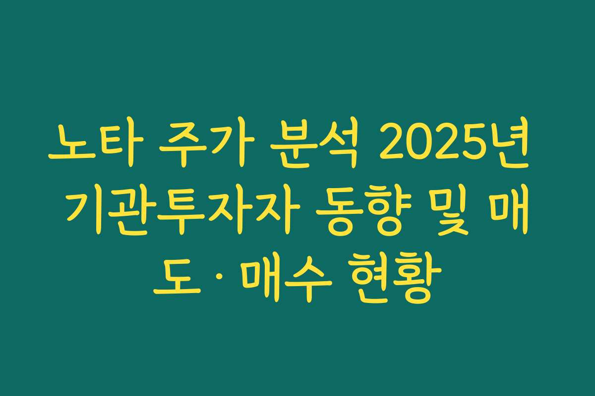노타 주가 분석 2025년 기관투자자 동향 및 매도·매수 현황