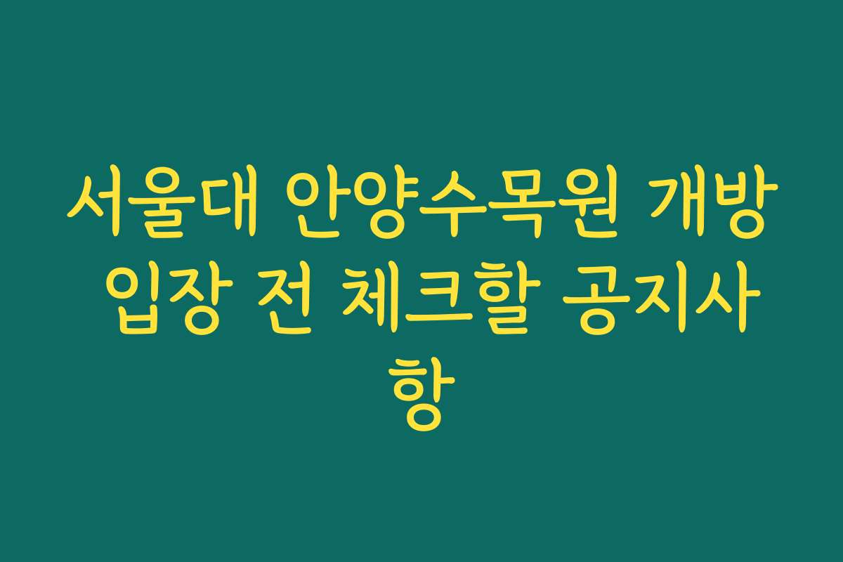 서울대 안양수목원 개방 입장 전 체크할 공지사항