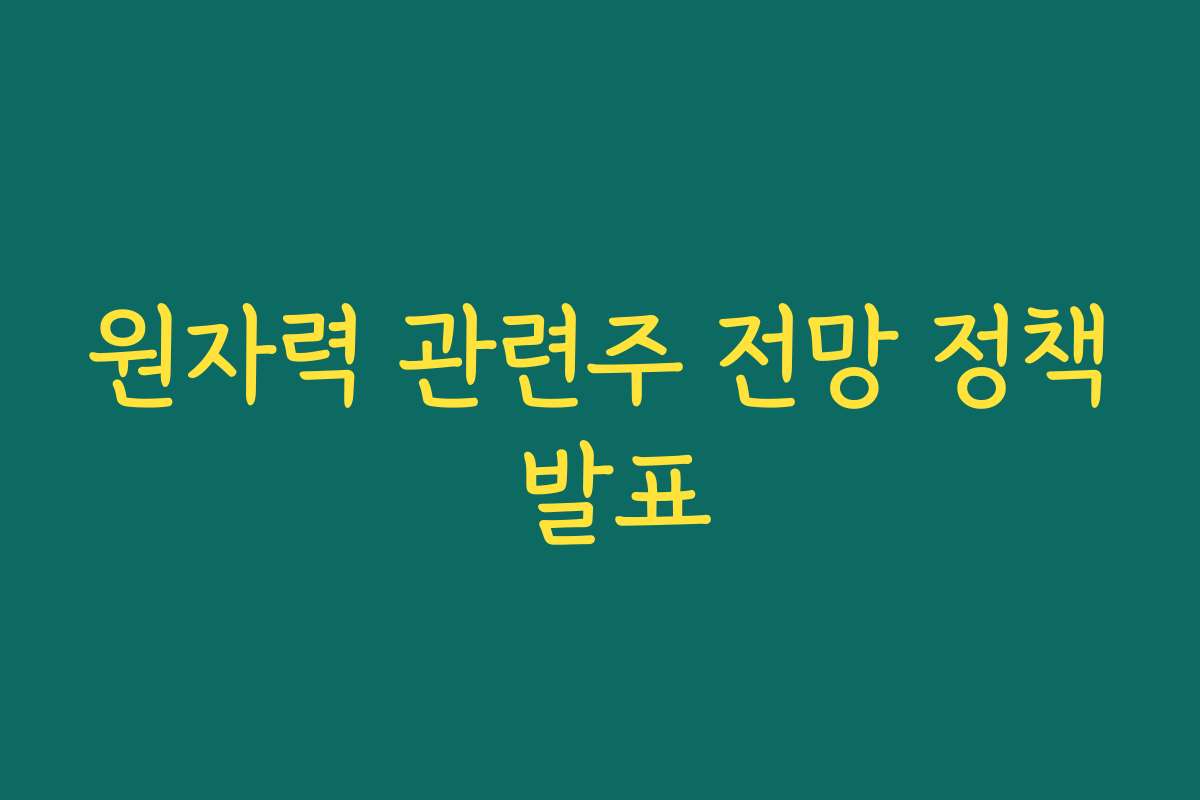 원자력 관련주 전망 정책 발표 원자력 관련주 전망 정책 발표