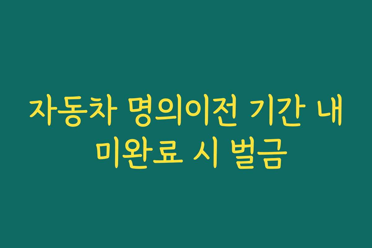 자동차 명의이전 기간 내 미완료 시 벌금