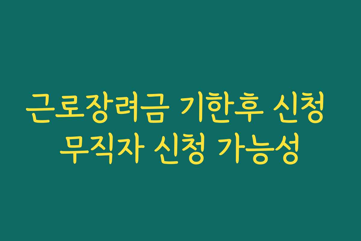 근로장려금 기한후 신청 무직자 신청 가능성