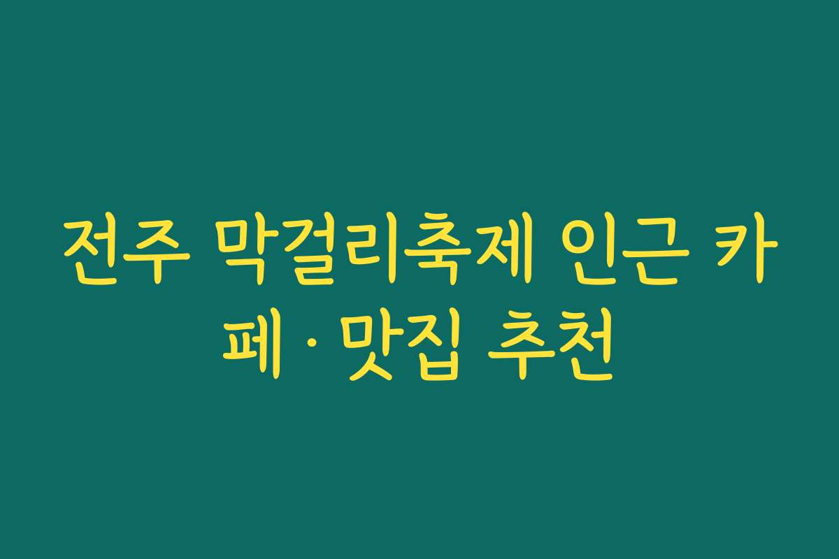 전주 막걸리축제 인근 카페·맛집 추천