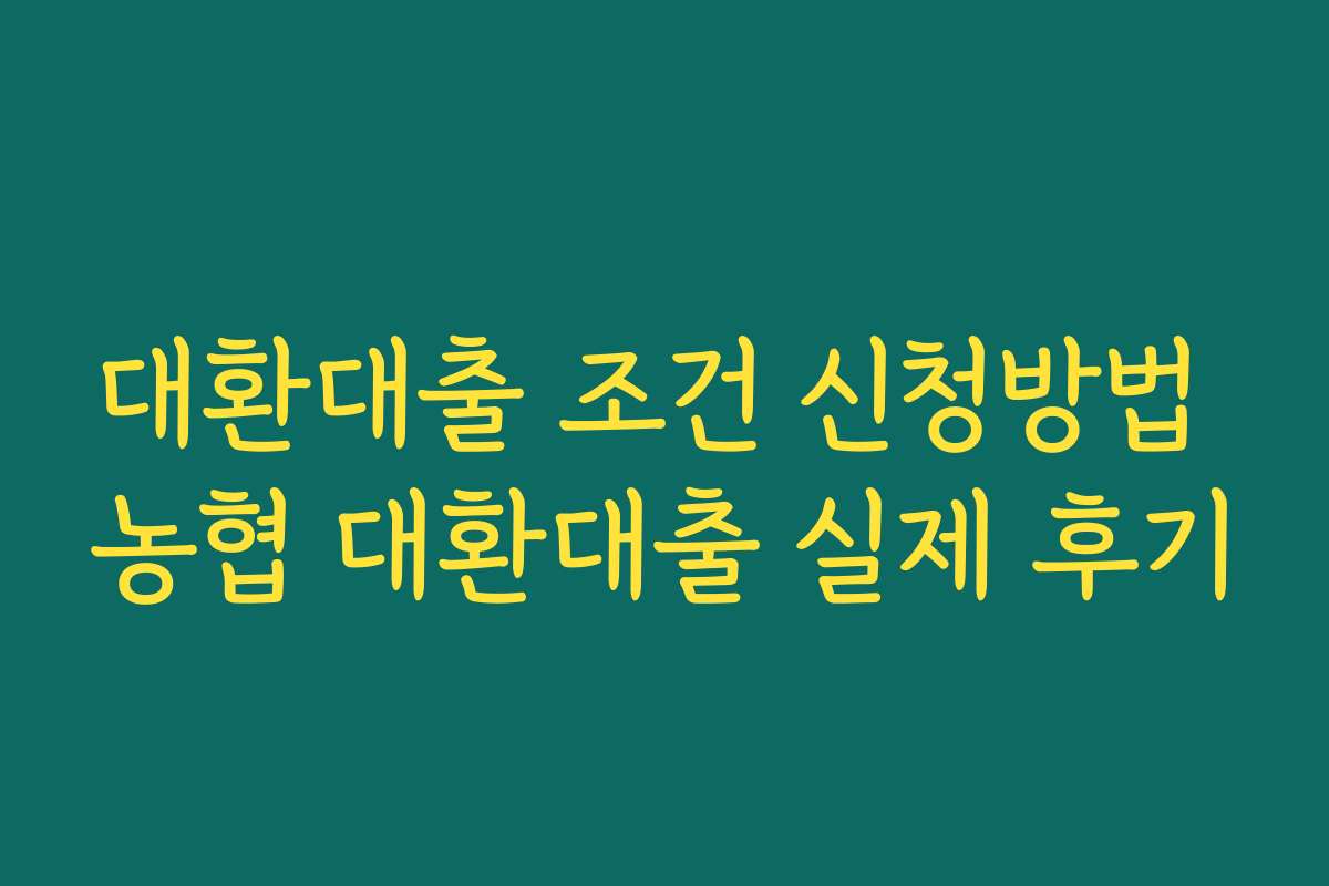 대환대출 조건 신청방법 농협 대환대출 실제 후기