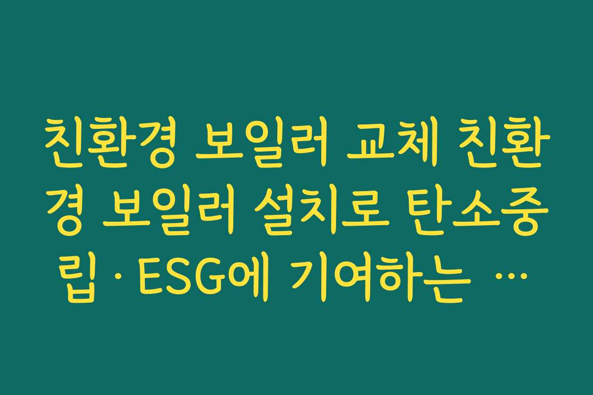 친환경 보일러 교체 친환경 보일러 설치로 탄소중립·ESG에 기여하는 의미 살펴보기
