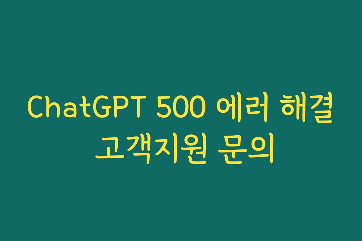 ChatGPT 500 에러 해결 고객지원 문의