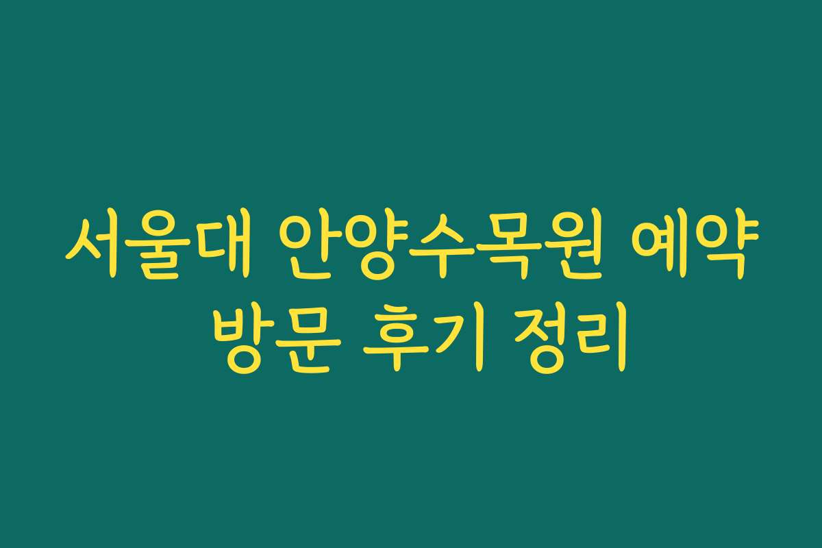 서울대 안양수목원 예약 방문 후기 정리