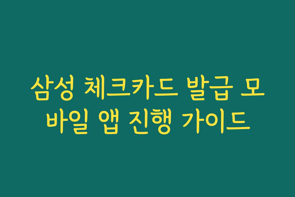 삼성 체크카드 발급 모바일 앱 진행 가이드