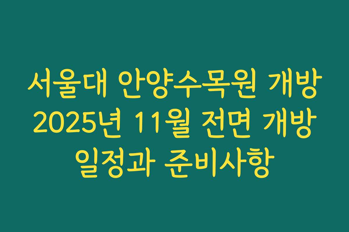 서울대 안양수목원 개방 2025년 11월 전면 개방 일정과 준비사항