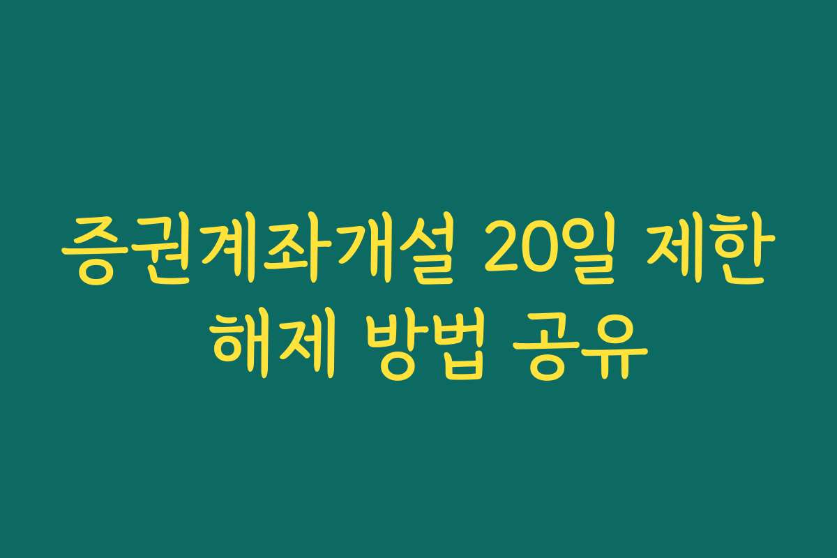 증권계좌개설 20일 제한 해제 방법 공유