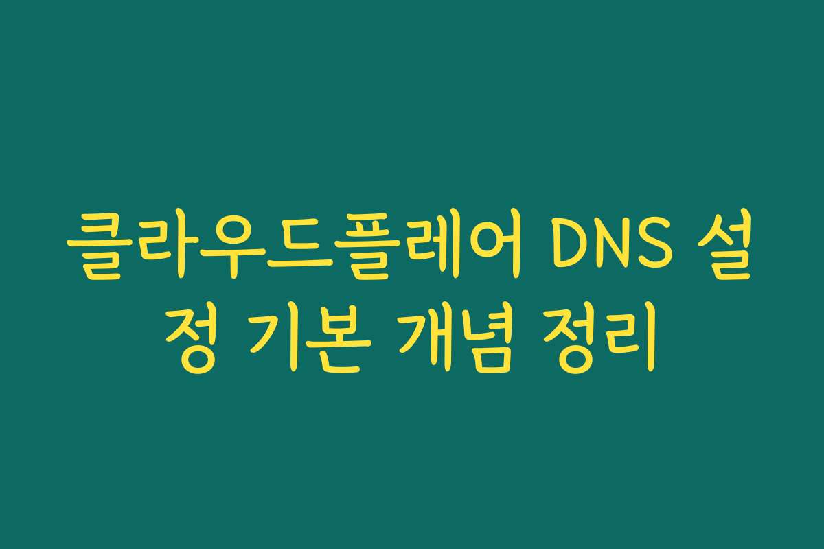클라우드플레어 DNS 설정 기본 개념 정리