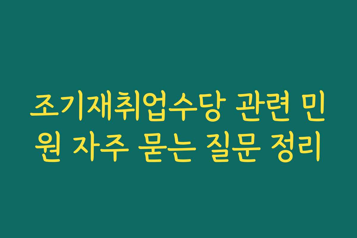 조기재취업수당 관련 민원 자주 묻는 질문 정리