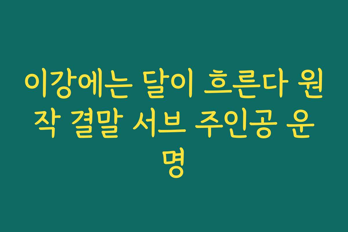 이강에는 달이 흐른다 원작 결말 서브 주인공 운명