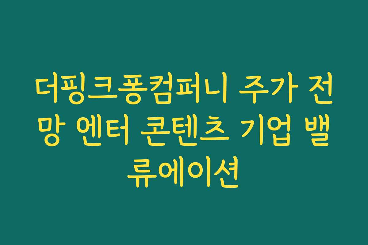 더핑크퐁컴퍼니 주가 전망 엔터 콘텐츠 기업 밸류에이션