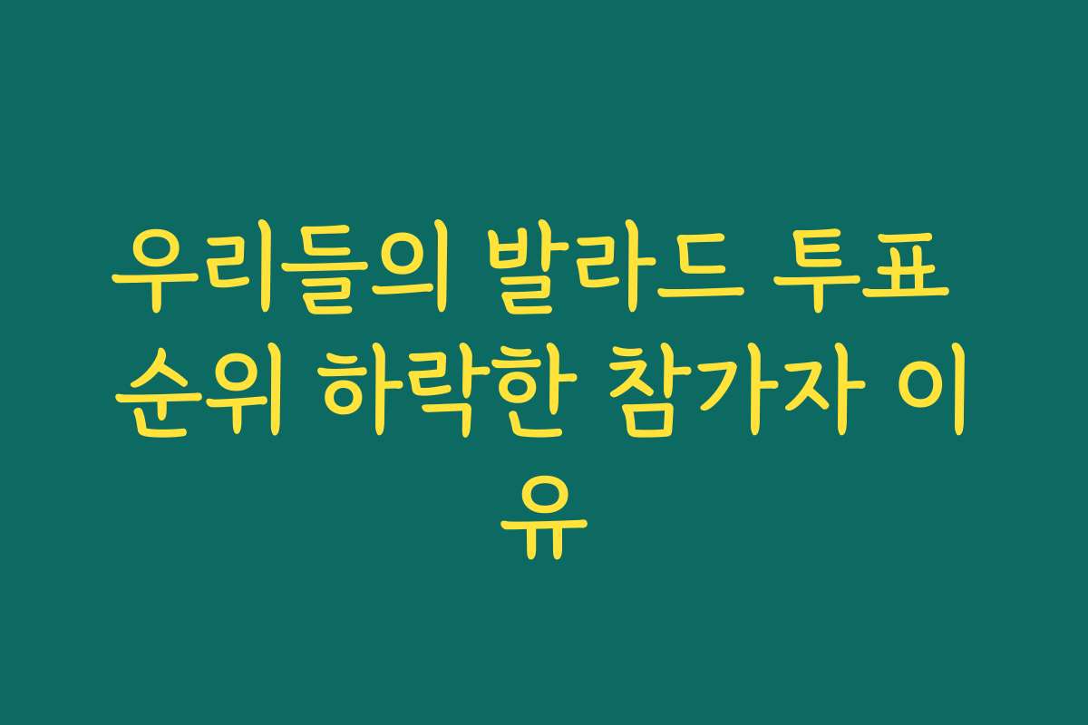 우리들의 발라드 투표 순위 하락한 참가자 이유