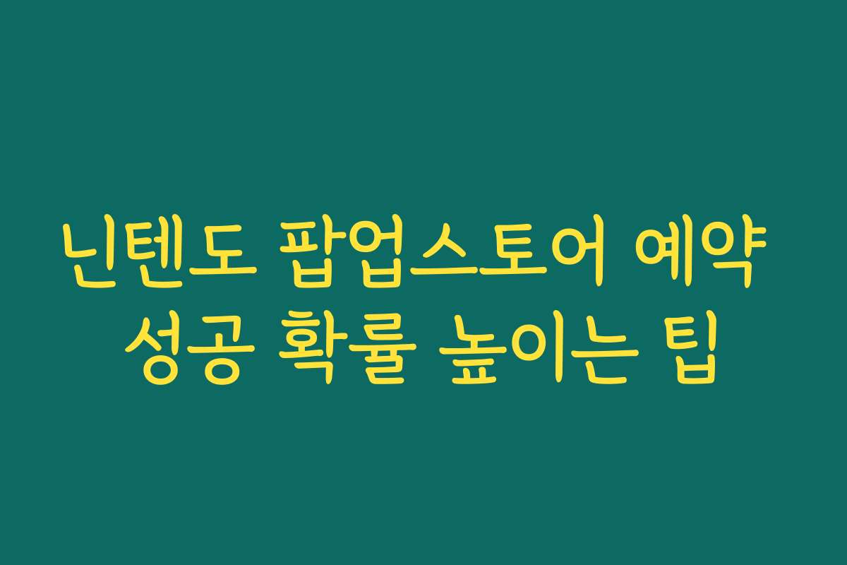 닌텐도 팝업스토어 예약 성공 확률 높이는 팁
