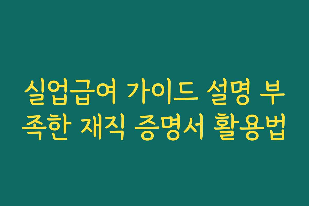 실업급여 가이드 설명 부족한 재직 증명서 활용법