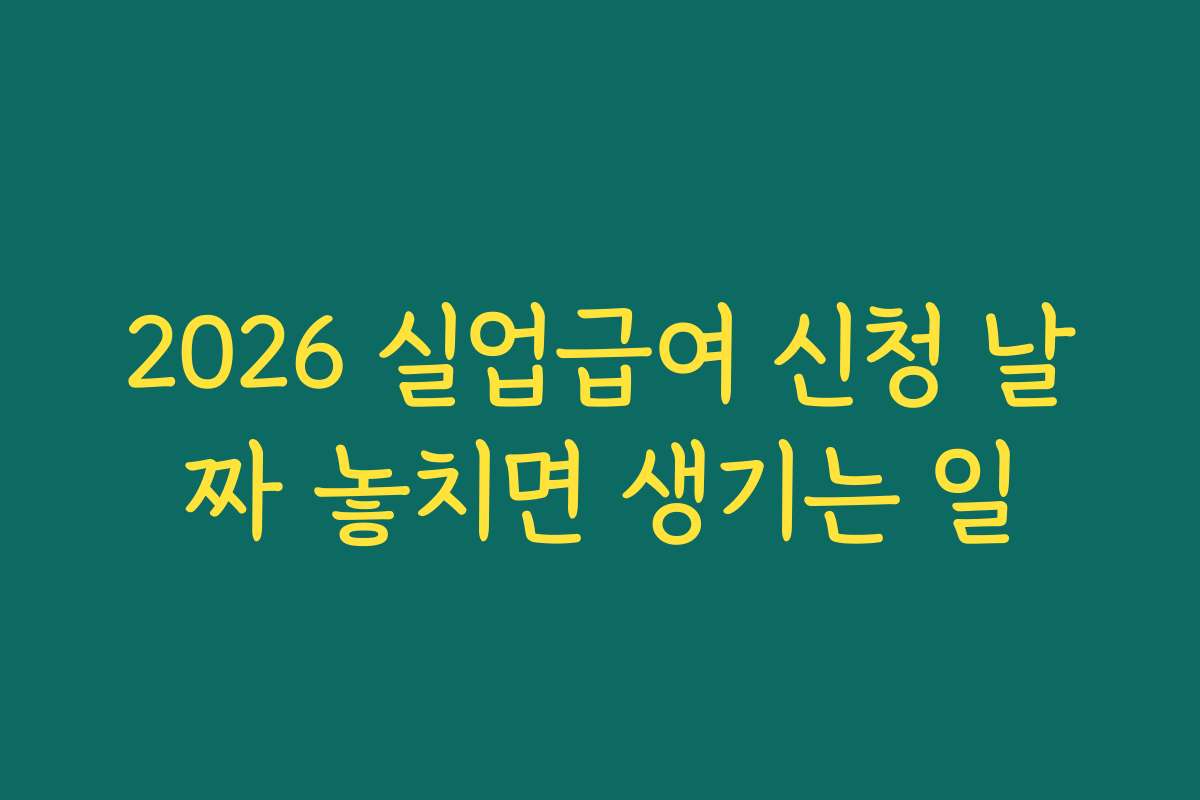2026 실업급여 신청 날짜 놓치면 생기는 일
