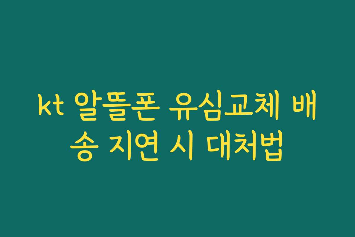 kt 알뜰폰 유심교체 배송 지연 시 대처법