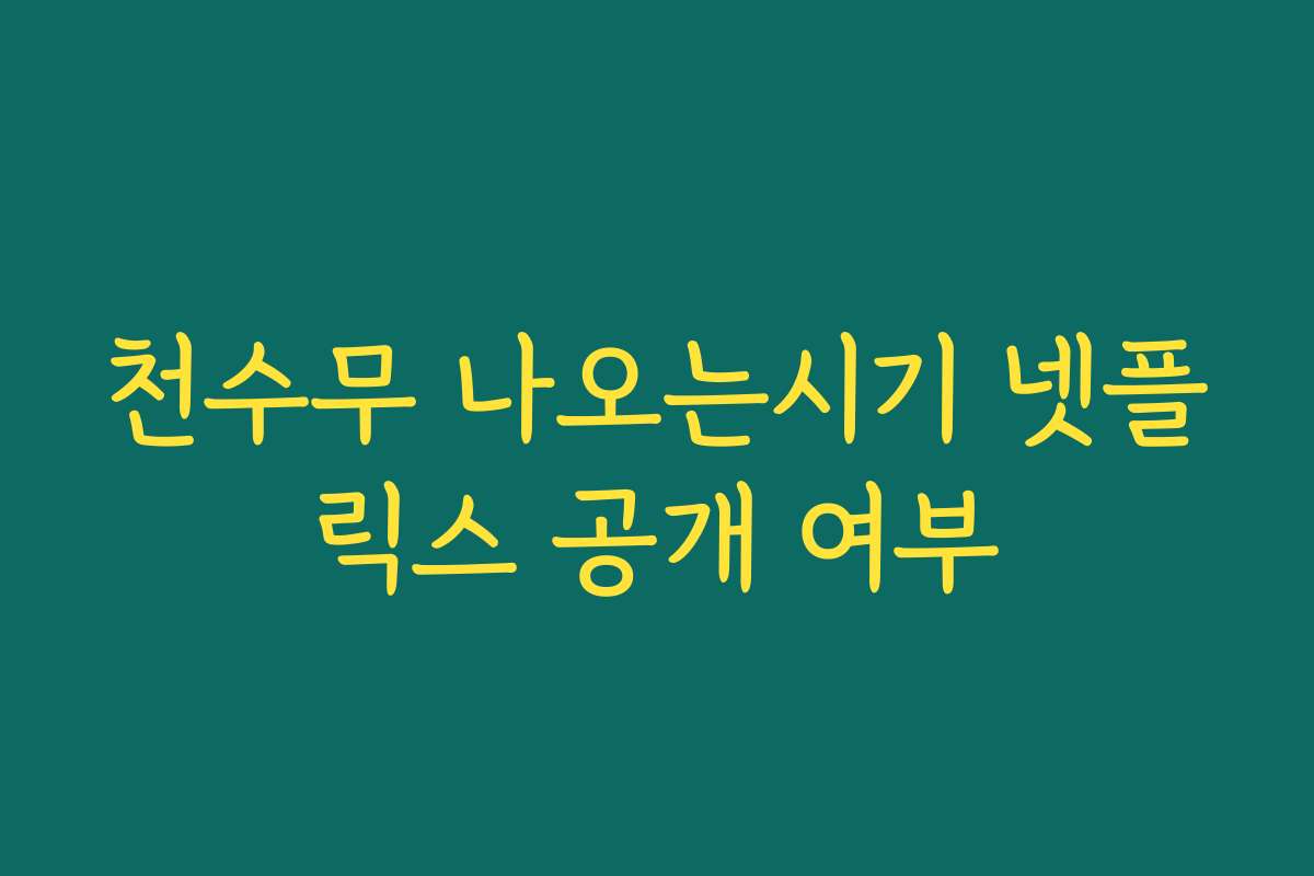 천수무 나오는시기 넷플릭스 공개 여부