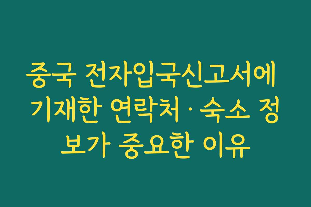 중국 전자입국신고서에 기재한 연락처·숙소 정보가 중요한 이유