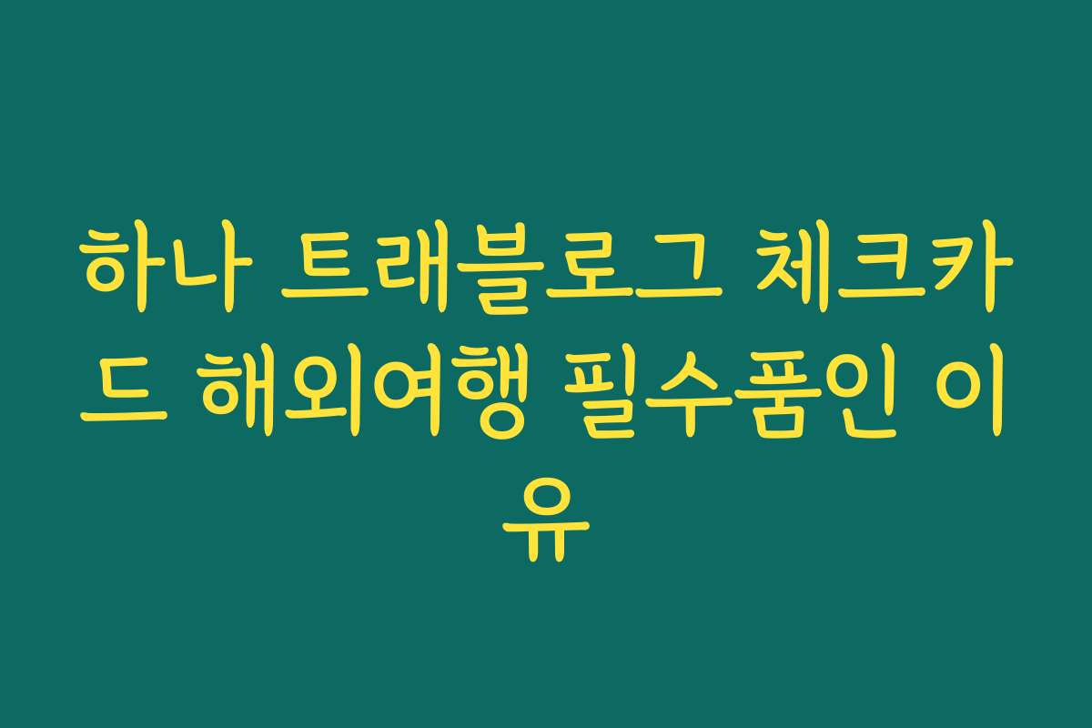 하나 트래블로그 체크카드 해외여행 필수품인 이유