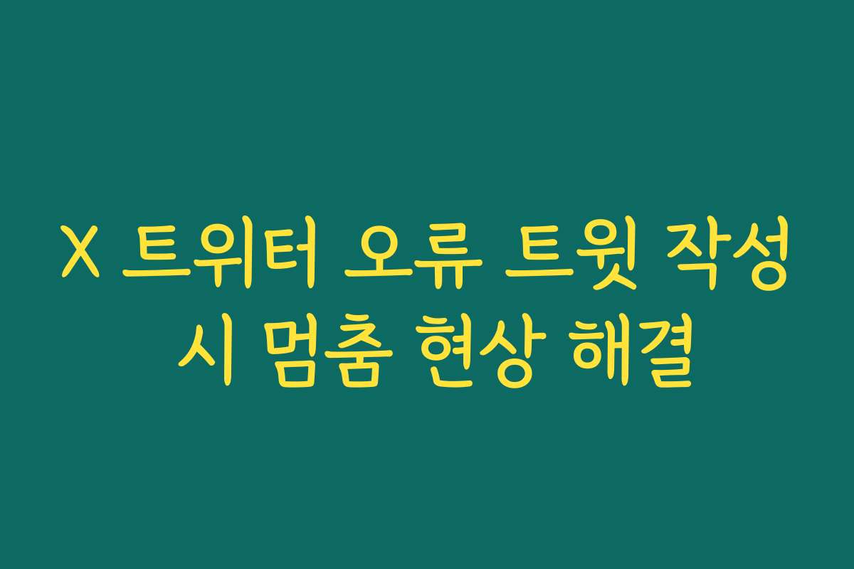 X 트위터 오류 트윗 작성 시 멈춤 현상 해결