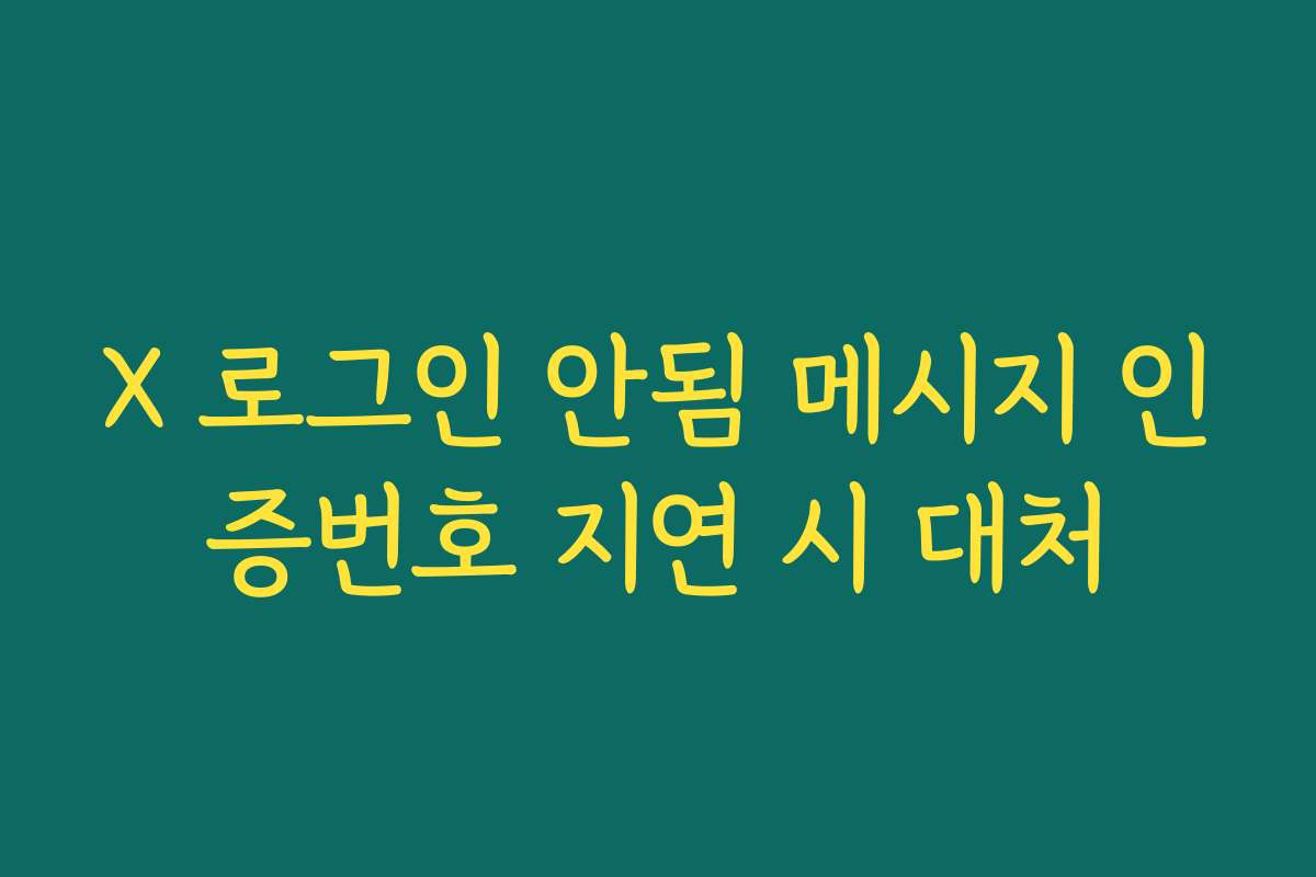 X 로그인 안됨 메시지 인증번호 지연 시 대처