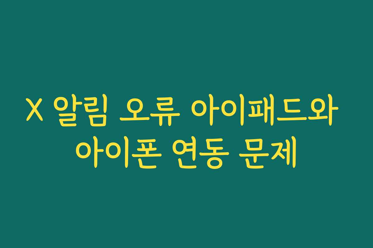 X 알림 오류 아이패드와 아이폰 연동 문제