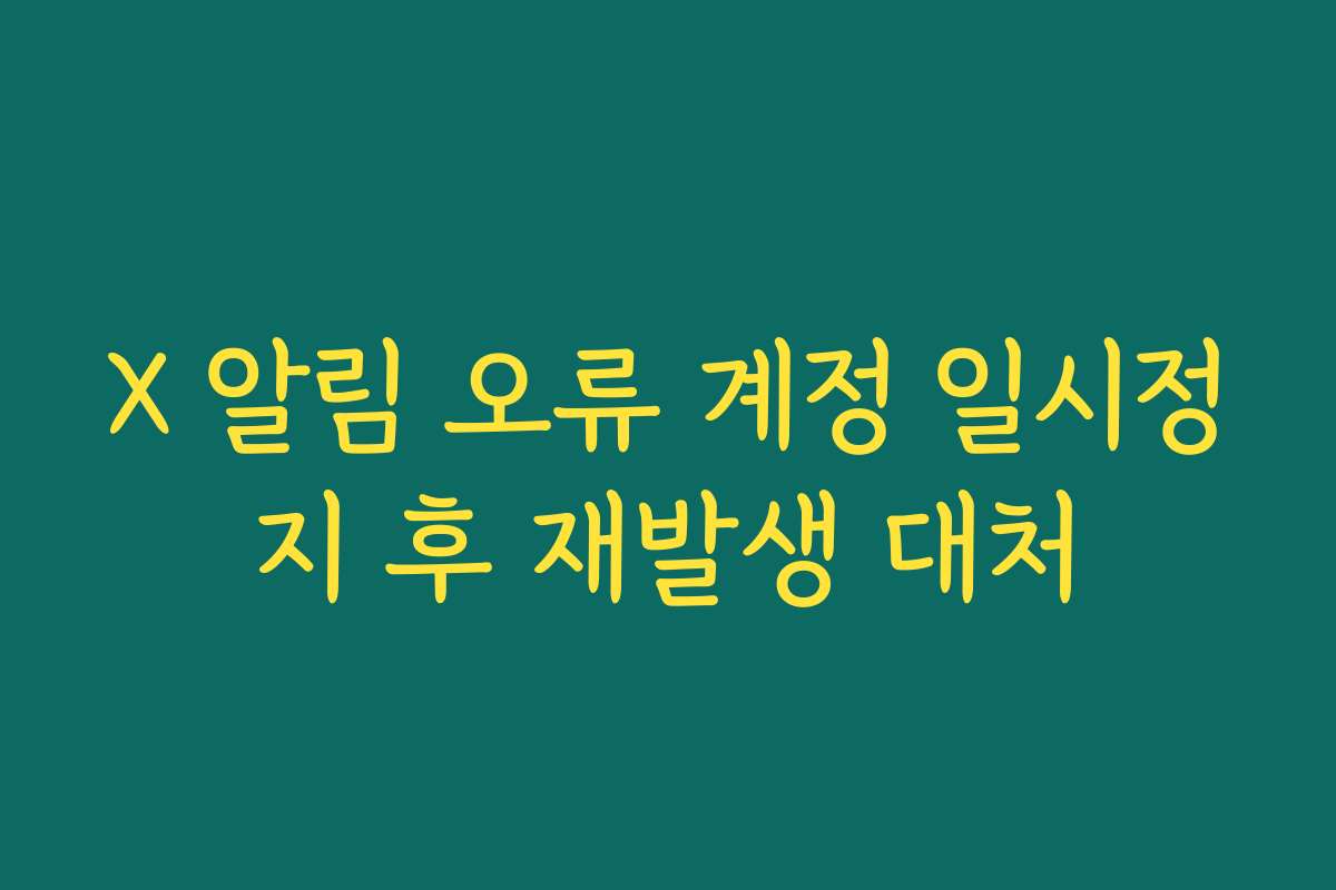 X 알림 오류 계정 일시정지 후 재발생 대처