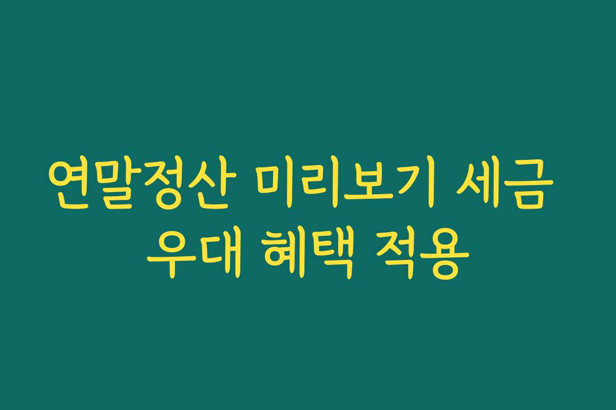 연말정산 미리보기 세금 우대 혜택 적용