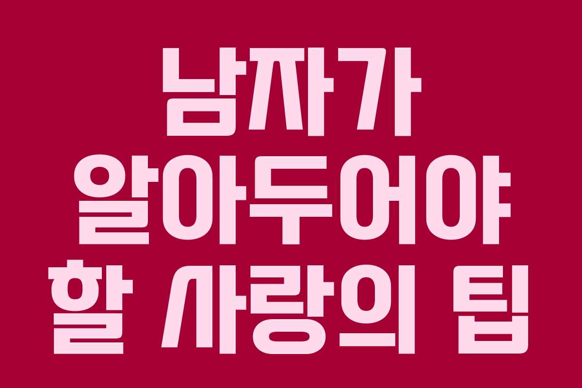 남자가 알아두어야 할 사랑의 팁 남자가 알아두어야 할 사랑의 팁
