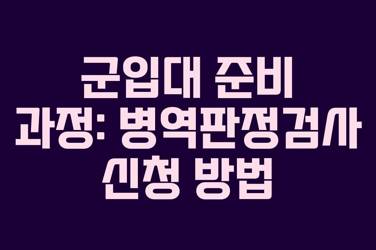 군입대 준비 과정: 병역판정검사 신청 방법