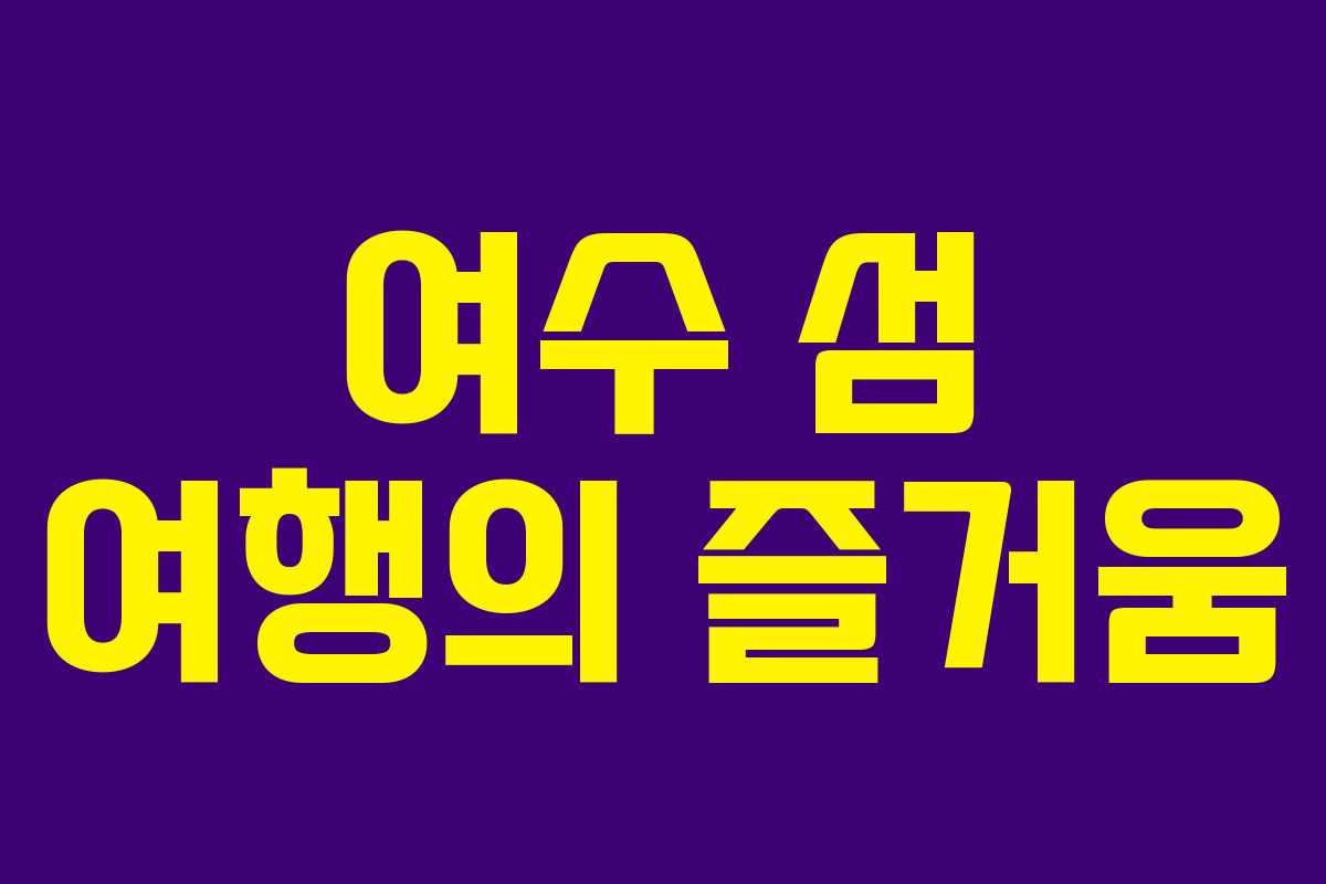 여수 섬 여행의 즐거움