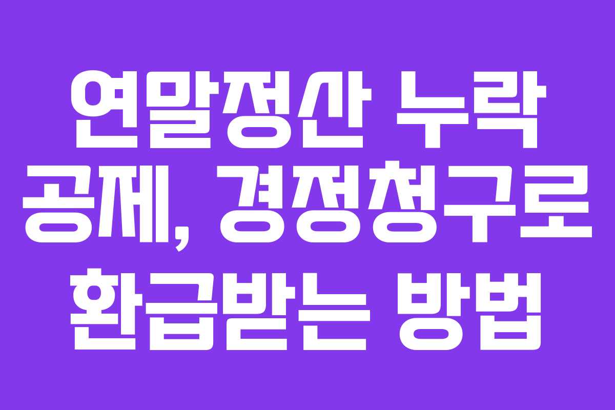 연말정산 누락 공제, 경정청구로 환급받는 방법