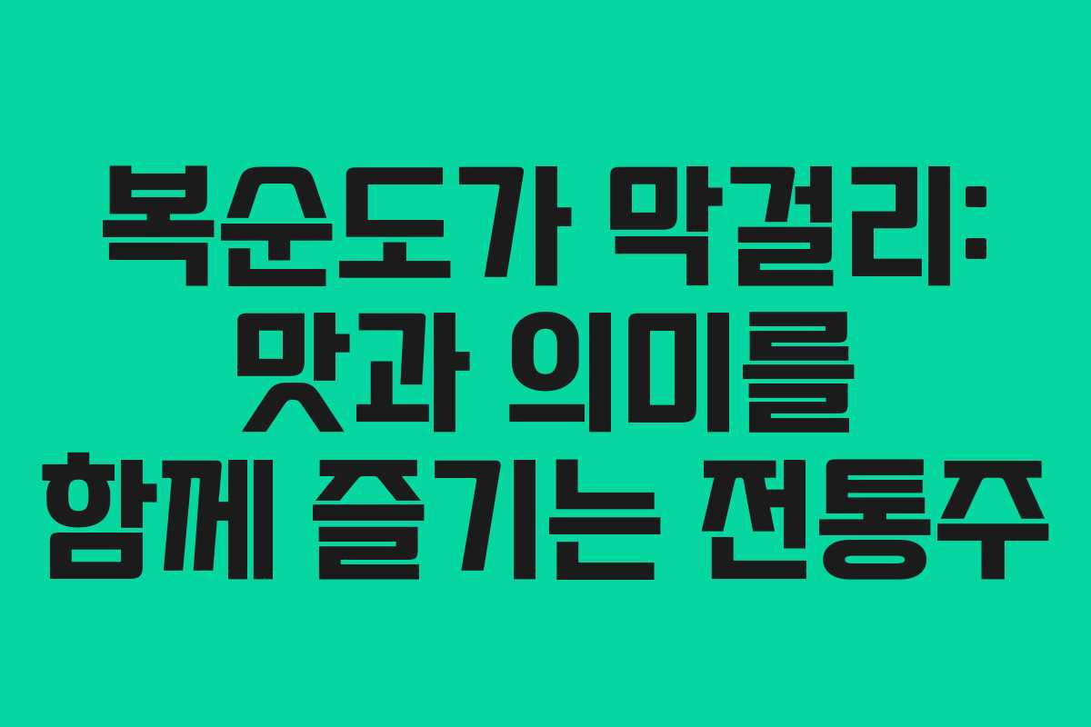 복순도가 막걸리: 맛과 의미를 함께 즐기는 전통주