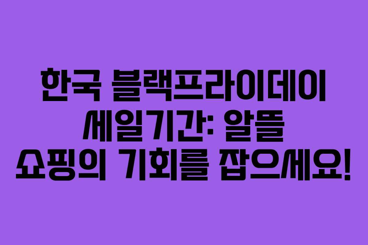 한국 블랙프라이데이 세일기간: 알뜰 쇼핑의 기회를 잡으세요! 한국 블랙프라이데이 세일기간: 알뜰 쇼핑의 기회를 잡으세요!