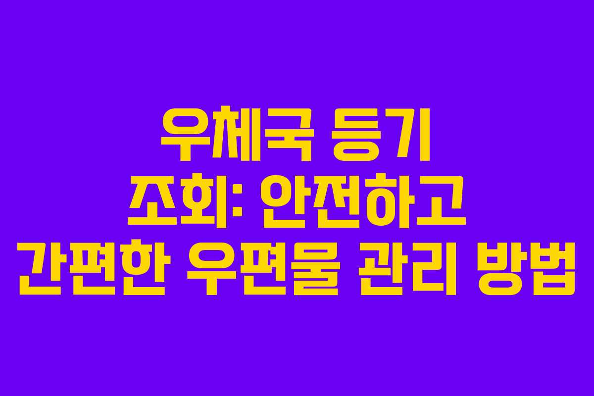 우체국 등기 조회: 안전하고 간편한 우편물 관리 방법 우체국 등기 조회: 안전하고 간편한 우편물 관리 방법